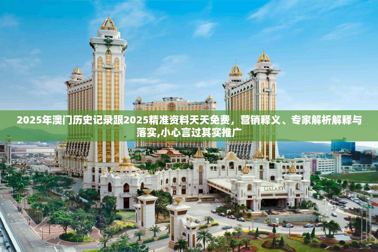 2025年澳门历史记录跟2025精准资料天天免费，营销释义、专家解析解释与落实,小心言过其实推广