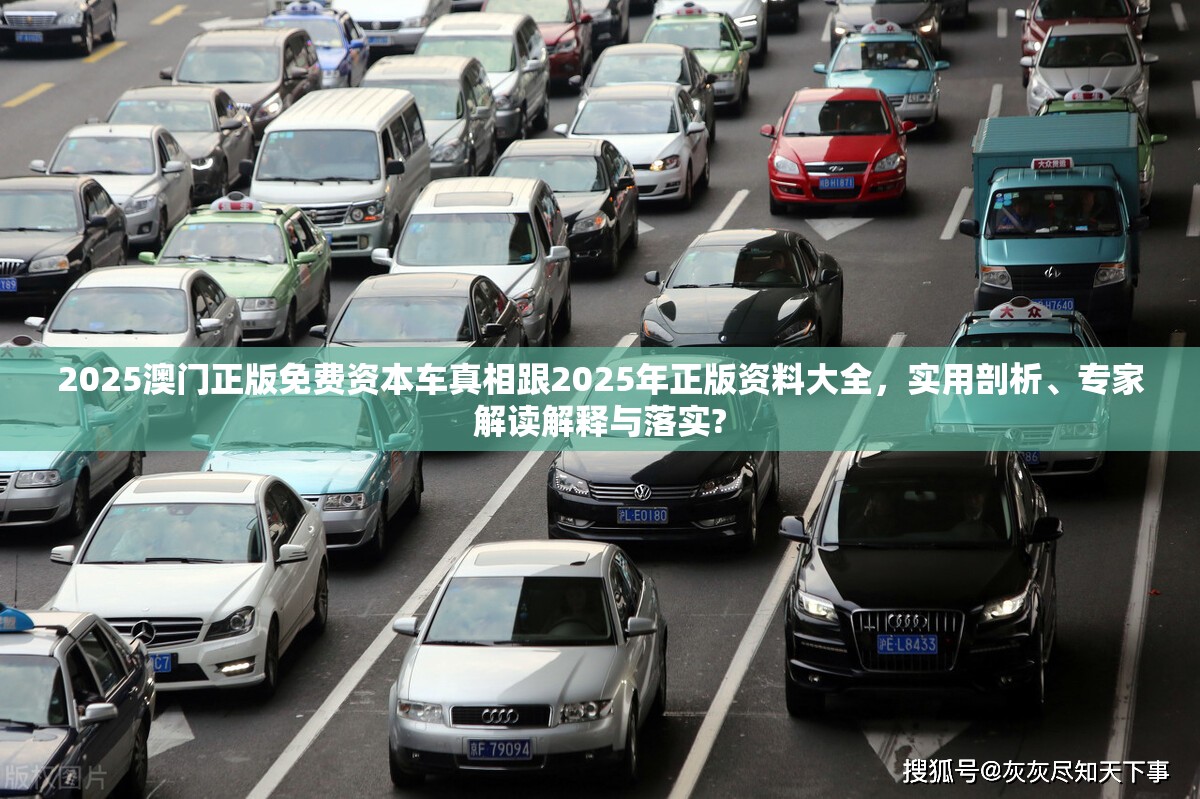 2025澳门正版免费资本车真相跟2025年正版资料大全，实用剖析、专家解读解释与落实?